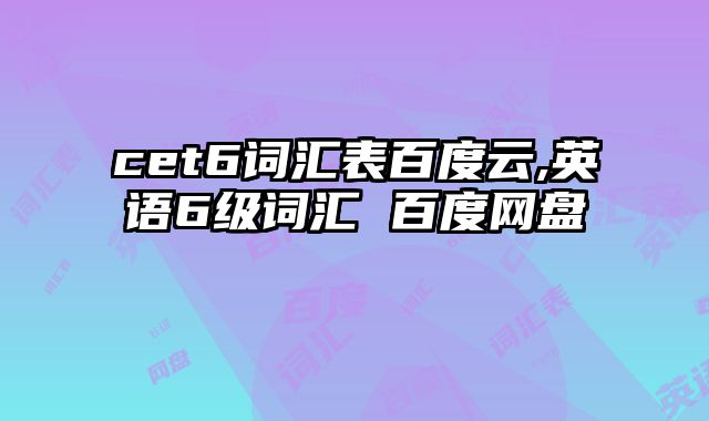 cet6词汇表百度云,英语6级词汇 百度网盘