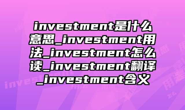 investment是什么意思_investment用法_investment怎么读_investment翻译_investment含义