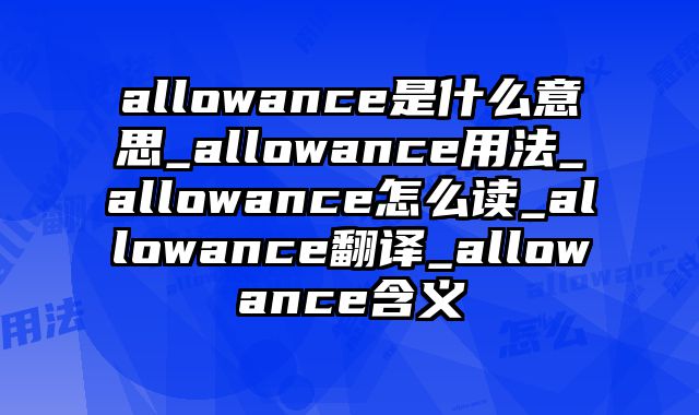 allowance是什么意思_allowance用法_allowance怎么读_allowance翻译_allowance含义