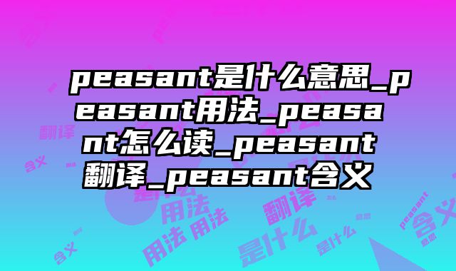 peasant是什么意思_peasant用法_peasant怎么读_peasant翻译_peasant含义