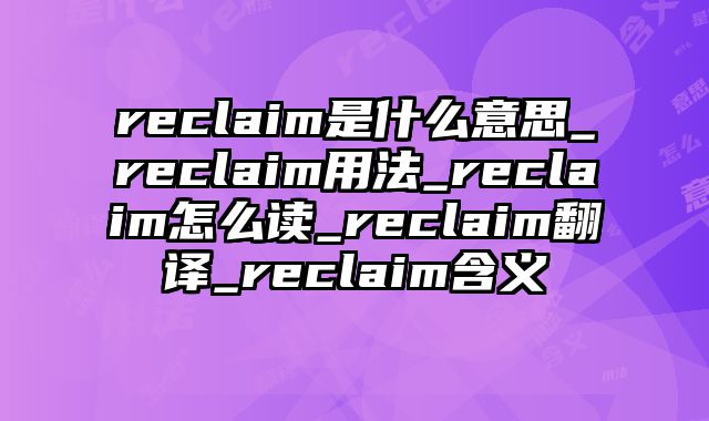 reclaim是什么意思_reclaim用法_reclaim怎么读_reclaim翻译_reclaim含义