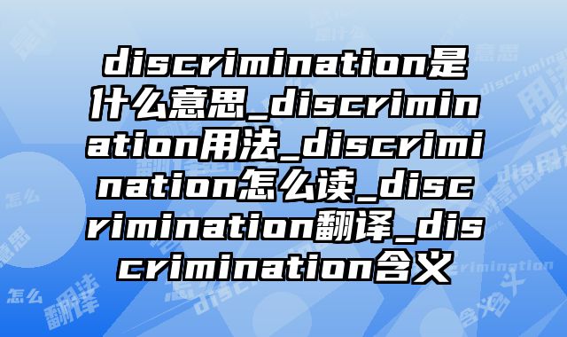 discrimination是什么意思_discrimination用法_discrimination怎么读_discrimination翻译_discrimination含义