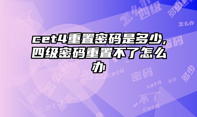 cet4重置密码是多少,四级密码重置不了怎么办