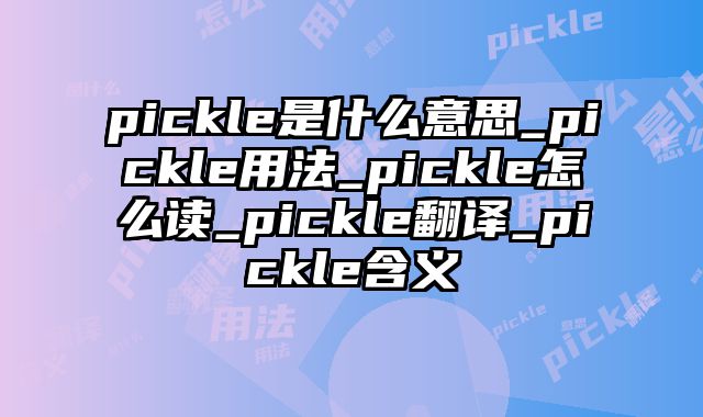 pickle是什么意思_pickle用法_pickle怎么读_pickle翻译_pickle含义