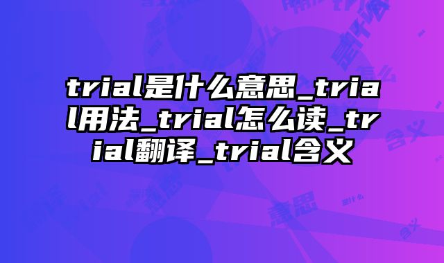 trial是什么意思_trial用法_trial怎么读_trial翻译_trial含义