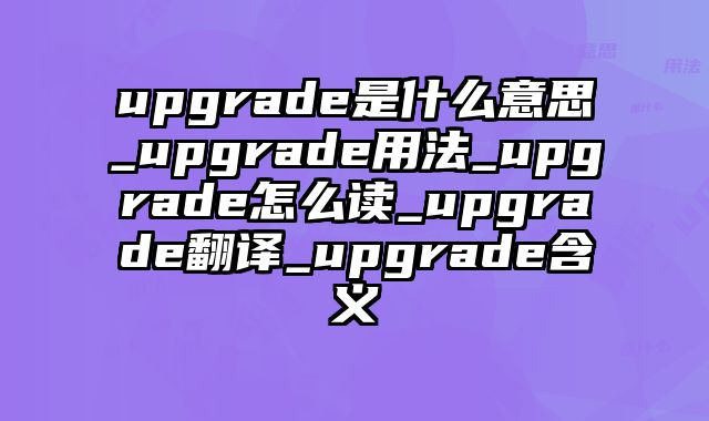 upgrade是什么意思_upgrade用法_upgrade怎么读_upgrade翻译_upgrade含义