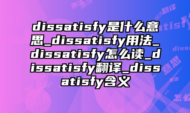 dissatisfy是什么意思_dissatisfy用法_dissatisfy怎么读_dissatisfy翻译_dissatisfy含义