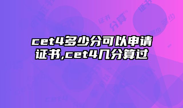 cet4多少分可以申请证书,cet4几分算过