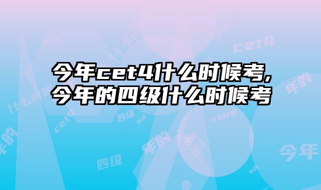 今年cet4什么时候考,今年的四级什么时候考