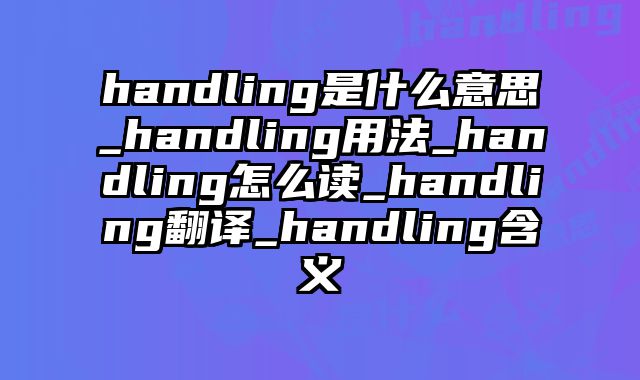 handling是什么意思_handling用法_handling怎么读_handling翻译_handling含义