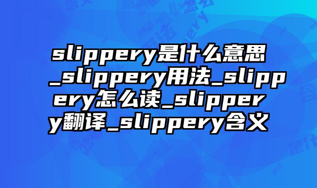slippery是什么意思_slippery用法_slippery怎么读_slippery翻译_slippery含义