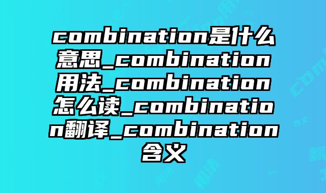 combination是什么意思_combination用法_combination怎么读_combination翻译_combination含义
