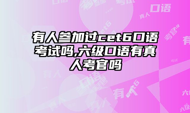 有人参加过cet6口语考试吗,六级口语有真人考官吗