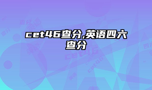 cet46查分,英语四六查分