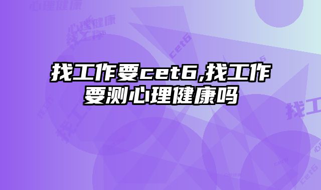 找工作要cet6,找工作要测心理健康吗