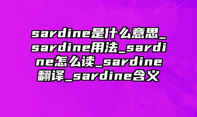 sardine是什么意思_sardine用法_sardine怎么读_sardine翻译_sardine含义