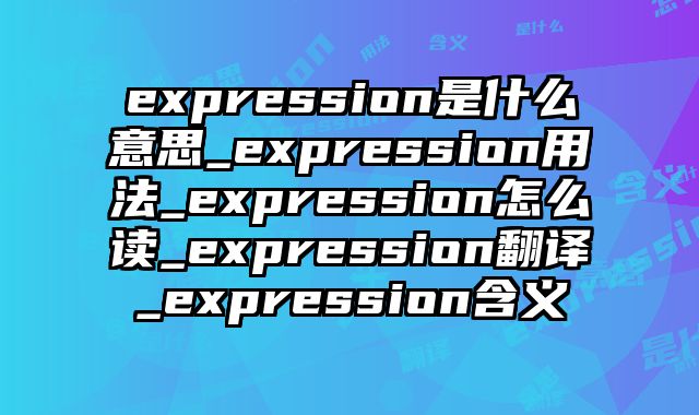 expression是什么意思_expression用法_expression怎么读_expression翻译_expression含义