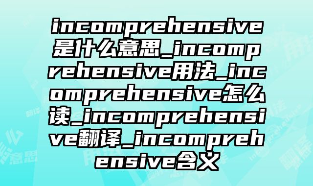 incomprehensive是什么意思_incomprehensive用法_incomprehensive怎么读_incomprehensive翻译_incomprehensive含义