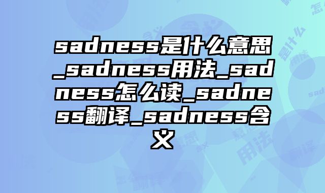 sadness是什么意思_sadness用法_sadness怎么读_sadness翻译_sadness含义