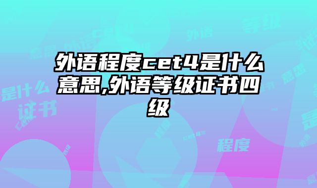 外语程度cet4是什么意思,外语等级证书四级