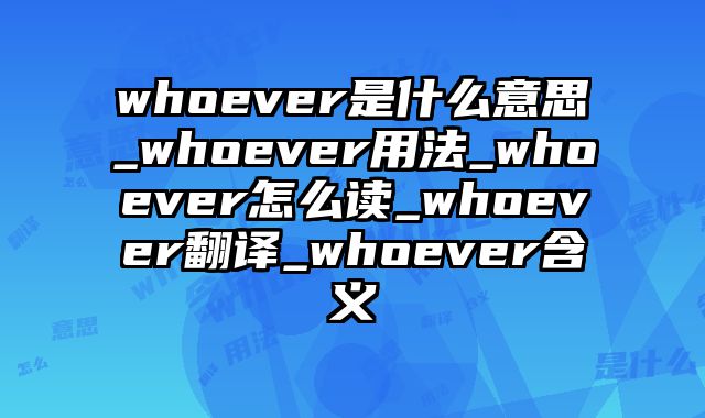 whoever是什么意思_whoever用法_whoever怎么读_whoever翻译_whoever含义