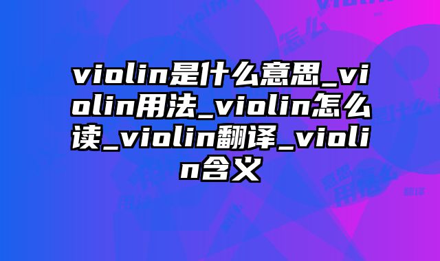 violin是什么意思_violin用法_violin怎么读_violin翻译_violin含义