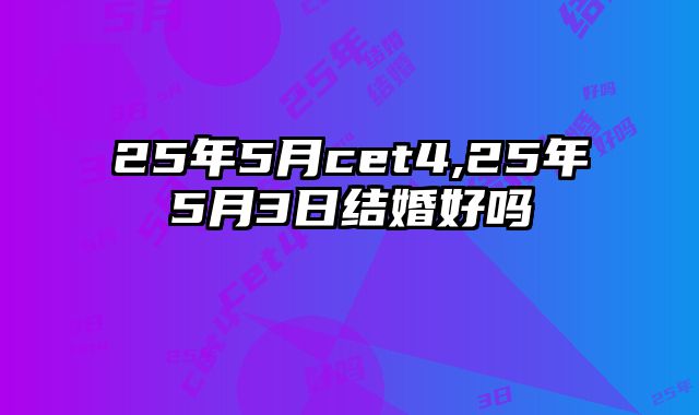 25年5月cet4,25年5月3日结婚好吗