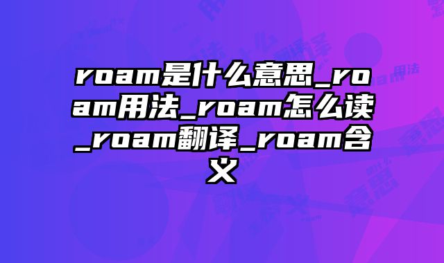 roam是什么意思_roam用法_roam怎么读_roam翻译_roam含义