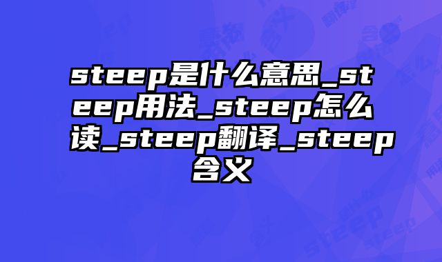 steep是什么意思_steep用法_steep怎么读_steep翻译_steep含义
