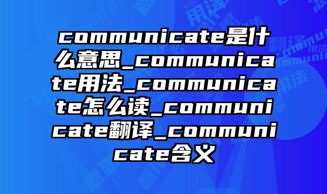 communicate是什么意思_communicate用法_communicate怎么读_communicate翻译_communicate含义