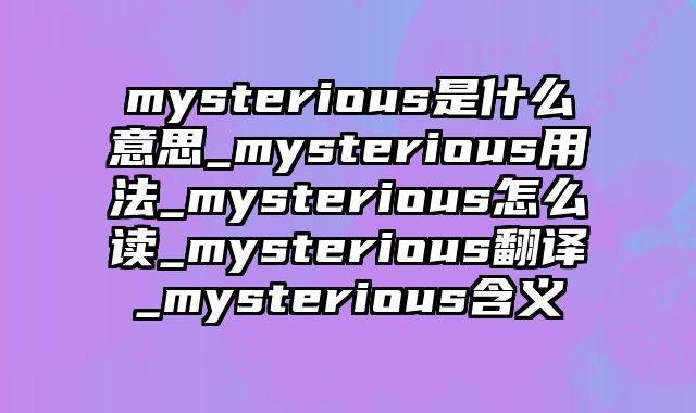 mysterious是什么意思_mysterious用法_mysterious怎么读_mysterious翻译_mysterious含义