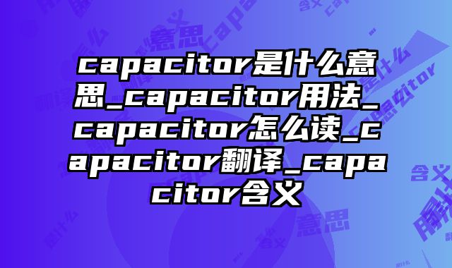 capacitor是什么意思_capacitor用法_capacitor怎么读_capacitor翻译_capacitor含义