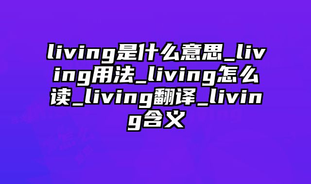 living是什么意思_living用法_living怎么读_living翻译_living含义