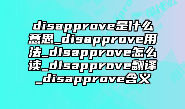 disapprove是什么意思_disapprove用法_disapprove怎么读_disapprove翻译_disapprove含义
