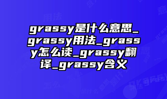 grassy是什么意思_grassy用法_grassy怎么读_grassy翻译_grassy含义
