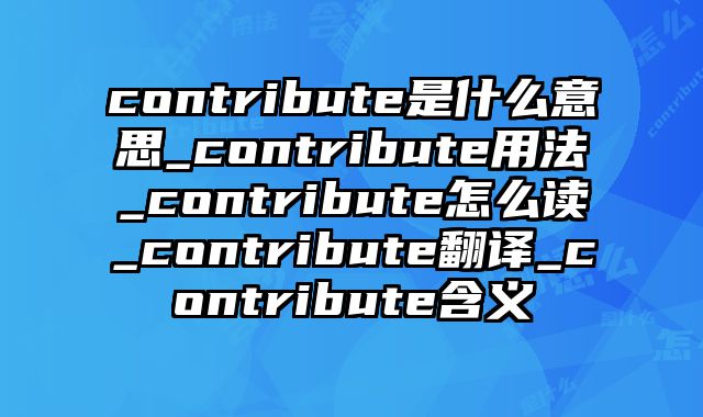 contribute是什么意思_contribute用法_contribute怎么读_contribute翻译_contribute含义