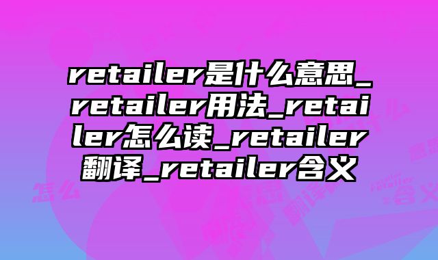 retailer是什么意思_retailer用法_retailer怎么读_retailer翻译_retailer含义