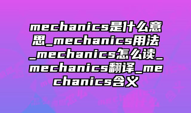 mechanics是什么意思_mechanics用法_mechanics怎么读_mechanics翻译_mechanics含义