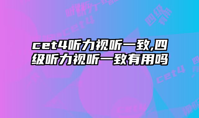 cet4听力视听一致,四级听力视听一致有用吗