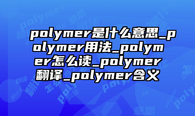 polymer是什么意思_polymer用法_polymer怎么读_polymer翻译_polymer含义