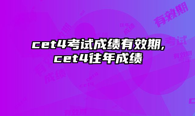 cet4考试成绩有效期,cet4往年成绩