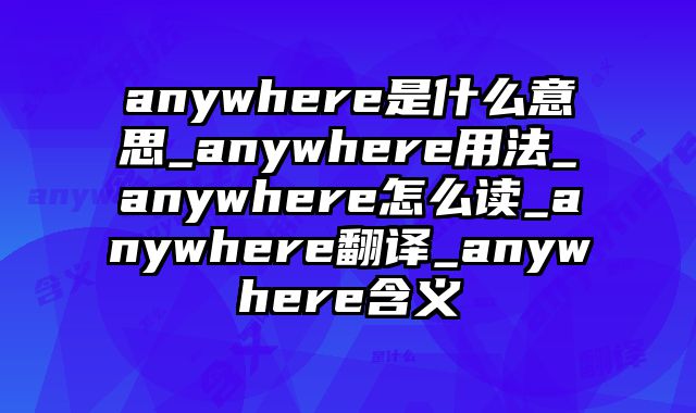 anywhere是什么意思_anywhere用法_anywhere怎么读_anywhere翻译_anywhere含义