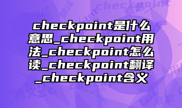 checkpoint是什么意思_checkpoint用法_checkpoint怎么读_checkpoint翻译_checkpoint含义