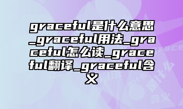 graceful是什么意思_graceful用法_graceful怎么读_graceful翻译_graceful含义