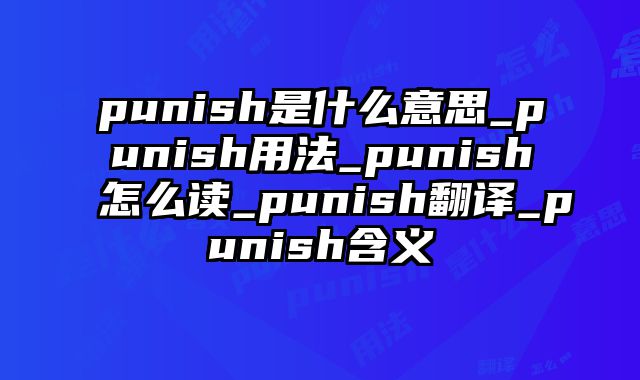 punish是什么意思_punish用法_punish怎么读_punish翻译_punish含义