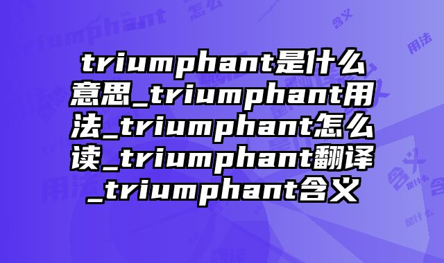 triumphant是什么意思_triumphant用法_triumphant怎么读_triumphant翻译_triumphant含义