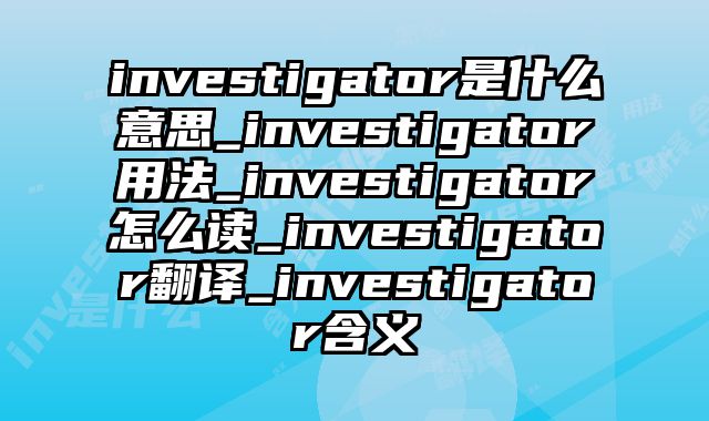 investigator是什么意思_investigator用法_investigator怎么读_investigator翻译_investigator含义