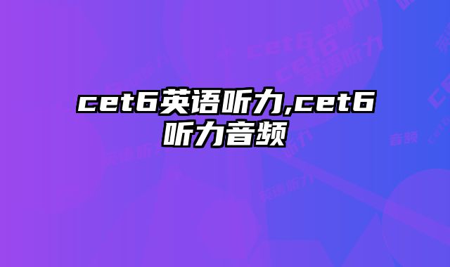 cet6英语听力,cet6听力音频
