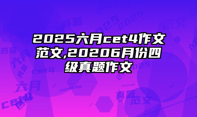 2025六月cet4作文范文,20206月份四级真题作文