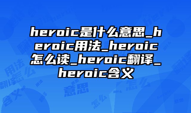 heroic是什么意思_heroic用法_heroic怎么读_heroic翻译_heroic含义